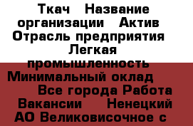 Ткач › Название организации ­ Актив › Отрасль предприятия ­ Легкая промышленность › Минимальный оклад ­ 35 000 - Все города Работа » Вакансии   . Ненецкий АО,Великовисочное с.